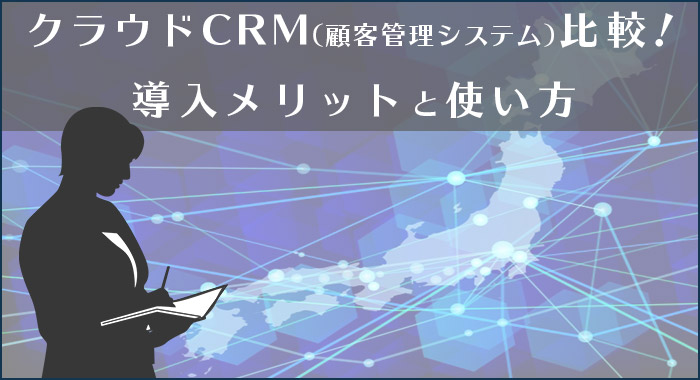 クラウドCRM（顧客管理システム）を比較！導入メリットと使い方