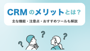 CRMのメリットとは