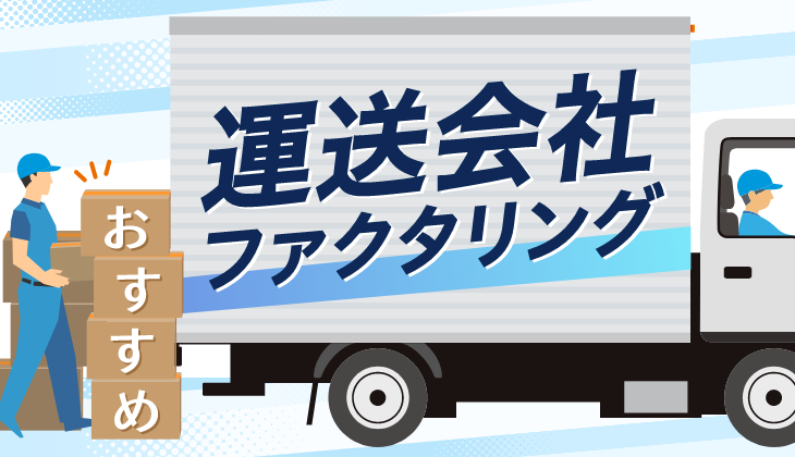 運送会社におすすめのファクタリング会社10選！　選び方のポイントやおすすめの理由など詳しく解説