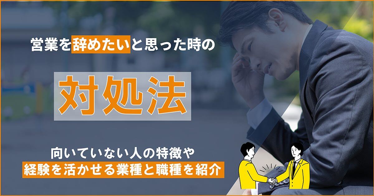 営業を辞めたいと思った時の対処法｜向いていない人の特徴や経験を活かせる業種と職種を紹介