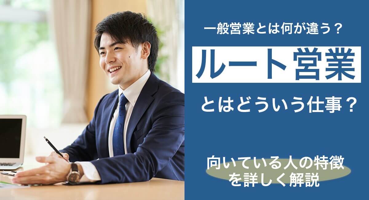 ルート営業とはどういう仕事？一般営業との違いや向いている人の特徴を詳しく解説