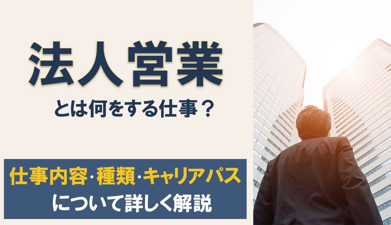 法人営業とは何をする仕事？仕事内容や種類、キャリアパスについて詳しく解説